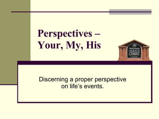 Perspectives –  Your, My, His Discerning a proper perspective  on life’s events.  