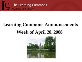 Learning Commons Announcements Week of April 28, 2008 