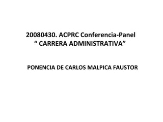 20080430. ACPRC Conferencia-Panel “ CARRERA ADMINISTRATIVA”  PONENCIA DE CARLOS MALPICA FAUSTOR 