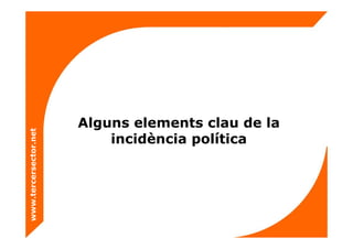 Alguns elements clau de la
incidència política
www.tercersector.net
 