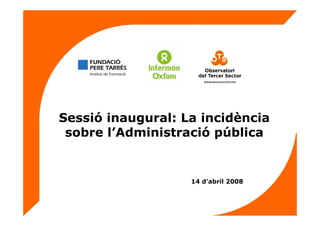 Sessió inaugural: La incidència
sobre l’Administració pública
14 d’abril 2008
 