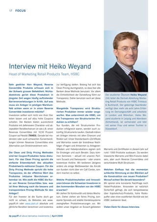 17

FOCUS

Interview mit Heiko Weyand
Head of Marketing Retail Products Team, HSBC
Sehr geehrter Herr Weyand, Reverse
Convertible Produkte erfreuen sich in
der Schweiz grosser Beliebtheit. Nichtsdestotrotz geriet diese Produktart in
jüngster Zeit wegen häuﬁg auftretender
Barrierenverletzungen in Kritik. Auf was
muss ein Anleger in jetztigen Marktumfeld achten wenn er in einen Reverse
Convertible investieren möchte?
Investoren sollten sich nicht von ihrer Gier
leiten lassen und auf allzu hohe Coupons
schielen. Die Banken bieten ausreichend
Produkte mit defensivem Charakter und akzeptablen Renditechancen an wie z.B. einen
Revervse Convertibles mit 10,50 Prozent
Coupon auf Nestlé (TANES). Gerade bei moderaten oder auch schwachen Kursentwicklungen können Revervse Convertibles eine
Alternative zum Direktinvestment sein.
Die Clean und Dirty Pricing Methoden
sind bei Coupon-Produkten heiss diskutiert. Für das Clean Pricing spricht die
einfache Erkennbarkeit des aktuellen
Produktwerts exklusive Coupon. Für die
Dirty Pricing Methode spricht die hohe
Transparenz, da der effektive Wert des
Produktes inklusive Marchzinsen erkennbar ist. Wie stellt die HSBC die Kurse von Reverse Convertibles bzw. was
ist Ihrer Meinung nach die bessere und
transparentere Pricing Methode für den
Anleger?
Für den Investor ist die Suche doch gar
nicht so schwer, da Websites wie www.
payoff.ch oder www.cash.ch absolute und
jährliche Renditen berechnen und kostenlos

zur Verfügung stellen. Bislang hat sich das
Clean Pricing durchgesetzt, so dass fast alle
Banken diese Methode benutzen. Vor allem
die Einheitlichkeit der Darstellung führt zur
Transparenz. Daher benutzen auch wir diese
Methode.
Mangelnde Transparenz wird Strukturierten Produkten immer wieder vorgeworfen. Was unternimmt die HSBC, um
die Transparenz von Strukturierten Produkten zu erhöhen?
Nur Kunden, die mit Strukturierten Produkten erfolgreich waren, werden auch zukünftig Strukturierte kaufen. Deshalb klären
wir Anleger intensiv mit allen Chancen und
Risiken auf. Unser Standardwerk «Zertiﬁkate
und Warrants» sowie der brandneue Nachfolger «Fragen und Antworten zu Anlagezertiﬁkaten und Hebelprodukten» eignen sich
für Einsteiger und auch Berater. Dazu kommen Seminare – aktuell mit unseren Partnern Scoach und Swissquote – oder unsere
kostenlose Hotline. Wir bedienen übrigens
anders als einige Wettbewerber die Anrufe
von Kunden nicht über ein Call Center, sondern machen es selbst.
Welche Produktneuheiten und Innovationen können die Schweizer Investoren in
den kommenden Monaten von der HSBC
erwarten?
Wir stehen für Kontinuität und stetes Wachstum. Daher ziehen wir faires Pricing, konstante Spreads und stabile Handelssysteme
zwanghaften Produktneuerungen vor. Wir
wollen unser Angebot an Scoach-gelisteten

dp payoff all about derivative investments | April 2008

Der studierter Ökonom Heiko Weyand
(34) leitet die Derivat-Abteilung Marketing Retail Products von HSBC Trinkaus
& Burkhardt. Der gebürtige Saarländer
verfügt über mehr als acht Jahre Erfahrung im Derivatgeschäft und arbeitete
in London und München. Heiko Weyand studierte in Leipzig und Aberdeen
(Schottland), ist verheiratet und lebt
mit seiner Frau und seiner Tochter in
Düsseldorf.

Warrants und Zertiﬁkaten in diesem Jahr auf
rund 1’000 Produkte ausbauen. Da werden
klassische Warrants und Mini-Futures dabei
sein, aber auch Reverse Convertibles und
verschiedene Multi-Strukturen.
Welchen Einﬂuss hat die momentan
schlechte Stimmung an den Märkten auf
die Konstruktion von neuen Produkten?
Worauf achten Sie derzeit besonders?
Wir spüren eine konstante Nachfrage nach
Hebel-Produkten. Ansonsten ist natürlich
Sicherheit gefragt, die sich beispielsweise
über Kapitalschutz-Produkte, hohe Risikopuffer oder einer exzellenten Bonität wie bei
HSBC realisieren lässt.
Vielen Dank für dieses Interview.

 