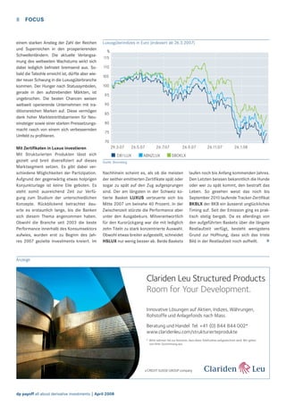8

FOCUS

einem starken Anstieg der Zahl der Reichen
und Superreichen in den prosperierenden
Schwellenländern. Die aktuelle Verlangsamung des weltweiten Wachstums wirkt sich
dabei lediglich befristet bremsend aus. Sobald die Talsohle erreicht ist, dürfte aber wieder neuer Schwung in die Luxusgüterbranche
kommen. Der Hunger nach Statussymbolen,
gerade in den aufstrebenden Märkten, ist
ungebrochen. Die besten Chancen weisen
weltweit operierende Unternehmen mit traditionsreichen Marken auf. Diese vermögen
dank hoher Markteintrittsbarrieren für Neueinsteiger sowie einer starken Preissetzungsmacht rasch von einem sich verbessernden
Umfeld zu proﬁtieren.

Luxusgüterindizes in Euro (indexiert ab 26.3.2007)
%
115
110
105
100
95
90
85
80
75
70

Mit Zertiﬁkaten in Luxus investieren
Mit Strukturierten Produkten lässt sich
gezielt und breit diversiﬁziert auf dieses
Marktsegment setzen. Es gibt dabei verschiedene Möglichkeiten der Partizipation.
Aufgrund der gegenwärtig etwas holprigen
Konjunkturlage ist keine Eile geboten. Es
steht somit ausreichend Zeit zur Verfügung zum Studium der unterschiedlichen
Konzepte. Rückblickend betrachtet dauerte es erstaunlich lange, bis die Banken
sich diesem Thema angenommen haben.
Obwohl die Branche seit 2003 die beste
Performance innerhalb des Konsumsektors
aufwies, wurden erst zu Beginn des Jahres 2007 gezielte Investments kreiert. Im

29.3.07

26.5.07

DB1LUX

26.7.07

ABNZLUX

26.9.07

26.11.07

26.1.08

SBOKLX

Quelle: Bloomberg

Nachhinein scheint es, als ob die meisten
der seither emittierten Zertiﬁkate spät oder
sogar zu spät auf den Zug aufgesprungen
sind. Der am längsten in der Schweiz kotierte Basket LUXUS verteuerte sich bis
Mitte 2007 um beinahe 40 Prozent. In der
Zwischenzeit stürzte die Performance aber
unter den Ausgabekurs. Mitverantwortlich
für den Kursrückgang war die mit lediglich
zehn Titeln zu stark konzentrierte Auswahl.
Obwohl etwas breiter aufgestellt, schneidet
HSLUX nur wenig besser ab. Beide Baskets

laufen noch bis Anfang kommenden Jahres.
Den Letzten beissen bekanntlich die Hunde
oder wer zu spät kommt, den bestraft das
Leben. So gesehen weist das noch bis
September 2010 laufende Tracker-Zertiﬁkat
BKBLX der BKB ein äusserst unglückliches
Timing auf. Seit der Emission ging es praktisch stetig bergab. Da es allerdings von
den aufgeführten Baskets über die längste
Restlaufzeit verfügt, besteht wenigstens
Grund zur Hoffnung, dass sich das triste
>
Bild in der Restlaufzeit noch aufhellt.

Anzeige

Clariden Leu Structured Products
Room for Your Development.
Innovative Lösungen auf Aktien, Indizes, Währungen,
Rohstoffe und Anlagefonds nach Mass.
Beratung und Handel: Tel. +41 (0) 844 844 002*
www.claridenleu.com/strukturierteprodukte
* Bitte nehmen Sie zur Kenntnis, dass diese Telefonlinie aufgezeichnet wird. Wir gehen
von Ihrer Zustimmung aus.

dp payoff all about derivative investments | April 2008

 