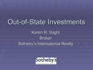 Out-of-State Investments Karen R. Saghi Broker Sotheby’s International Realty 