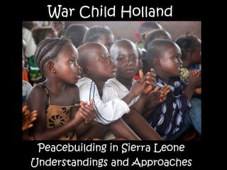 War Child Holland Peacebuilding in Sierra Leone Understandings and Approaches 