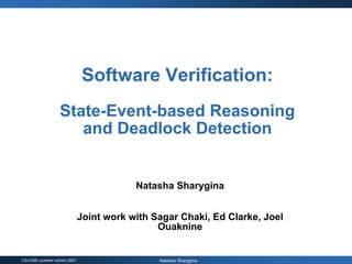 Software Verification:
                  State-Event-based Reasoning
                     and Deadlock Detection


                                         Natasha Sharygina


                             Joint work with Sagar Chaki, Ed Clarke, Joel
                                              Ouaknine


USI-CMU summer school 2007                    Natasha Sharygina
 