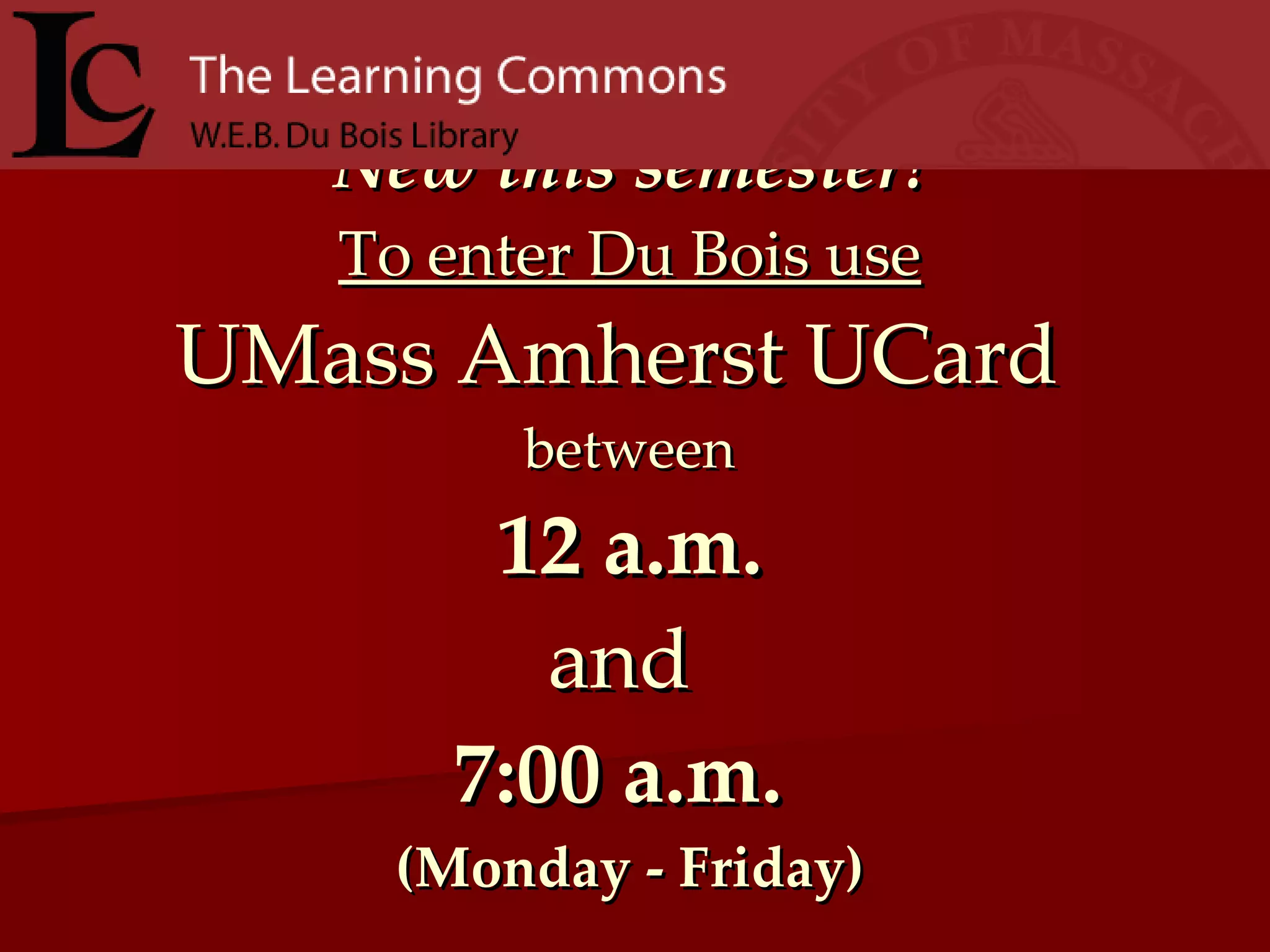New this semester! To enter Du Bois use UMass Amherst UCard   between 12 a.m. and  7:00 a.m.   (Monday - Friday) 
