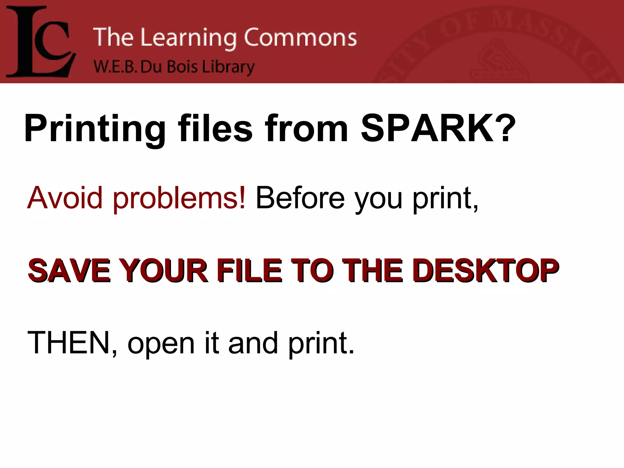 Printing files from SPARK? Avoid problems!  Before you print,  SAVE YOUR FILE TO THE DESKTOP THEN, open it and print. 