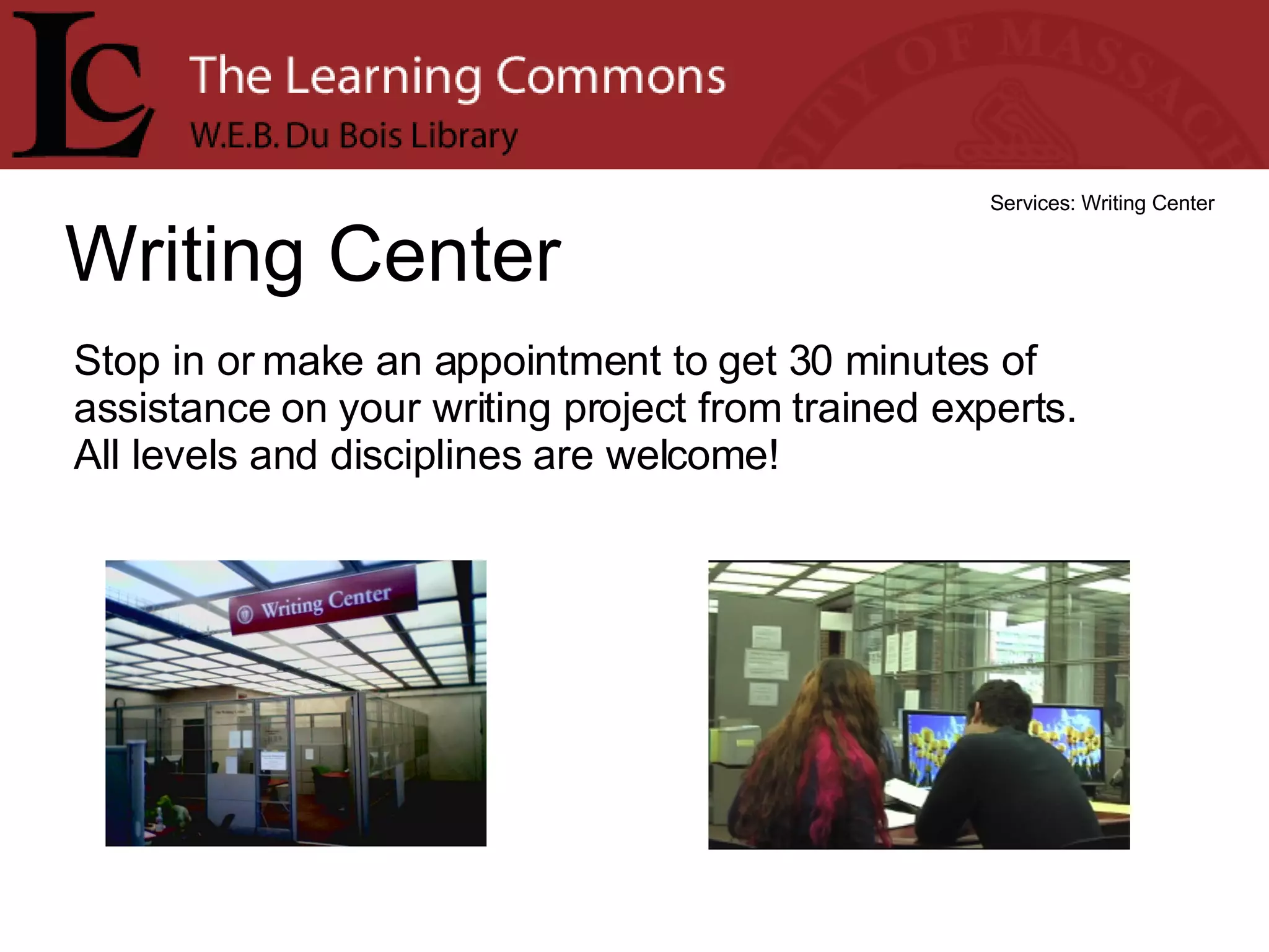 Writing Center Services: Writing Center Stop in or make an appointment to get 30 minutes of assistance on your writing project from trained experts.  All levels and disciplines are welcome! 