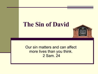 The Sin of David Our sin matters and can affect  more lives than you think.  2 Sam. 24 