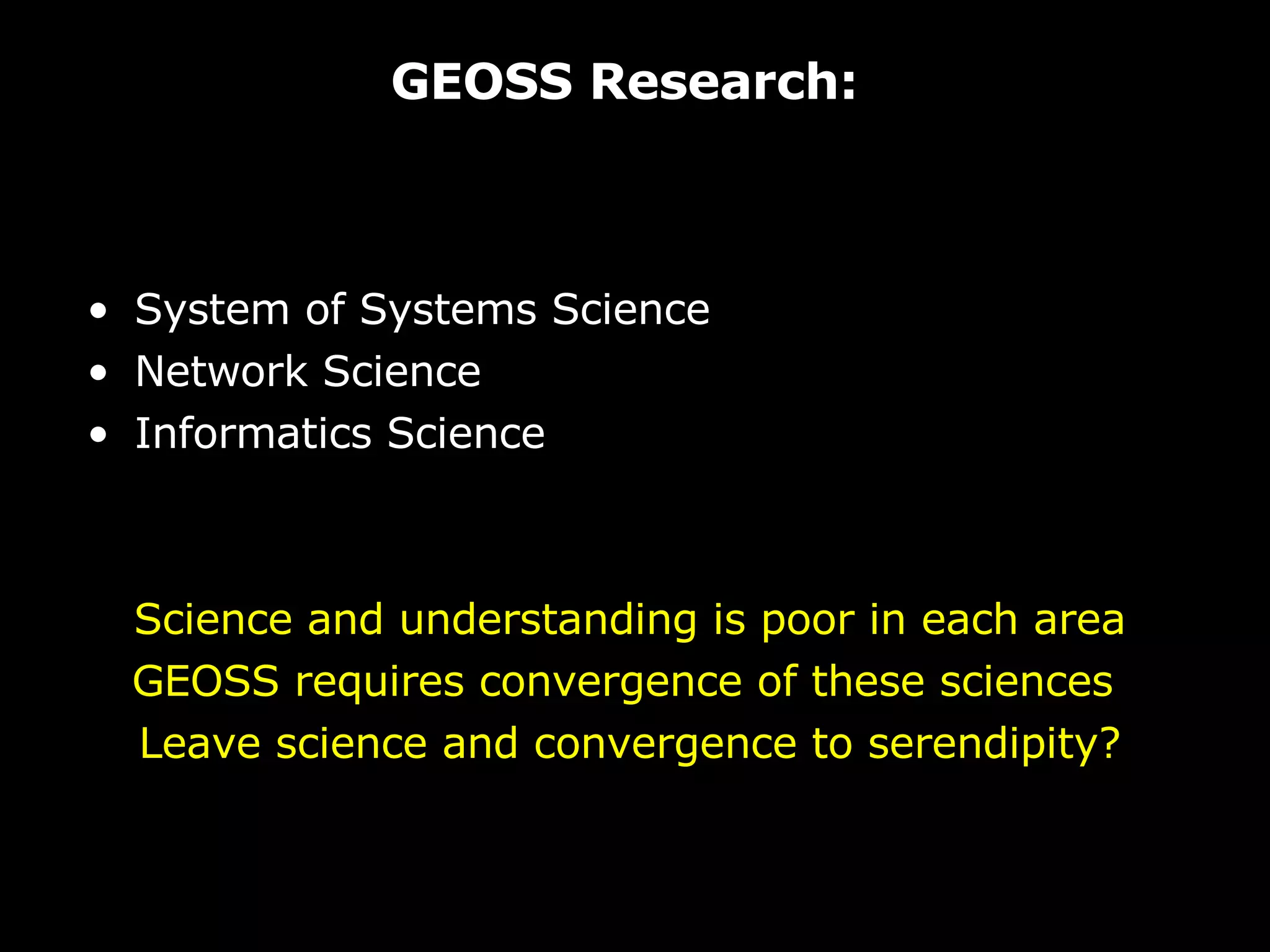 GEOSS Research: System of Systems Science Network Science Informatics Science Science and understanding is poor in each area GEOSS requires convergence of these sciences  Leave science and convergence to serendipity? 