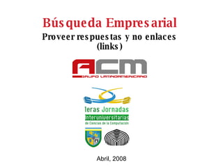 Búsqueda Empresarial Proveer respuestas y no enlaces (links) Abril, 2008 