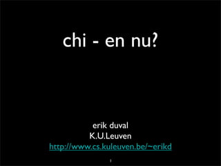 chi - en nu?


           erik duval
          K.U.Leuven
http://www.cs.kuleuven.be/~erikd
               1