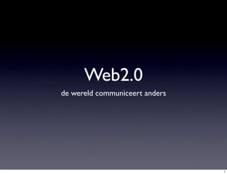 Web2.0
de wereld communiceert anders




                                1
 