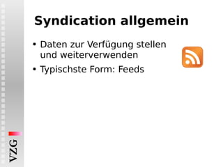 Syndication allgemein Daten zur Verfügung stellen und weiterverwenden Typischste Form: Feeds 