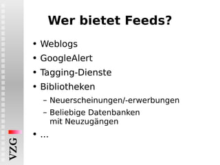 Wer bietet Feeds? Weblogs GoogleAlert Tagging-Dienste Bibliotheken Neuerscheinungen/-erwerbungen Beliebige Datenbanken mit Neuzugängen ... 