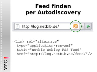 Feed finden per Autodiscovery <link rel="alternate" type="application/rss+xml" title="netbib weblog RSS Feed" href="http://log.netbib.de/feed/"/> 