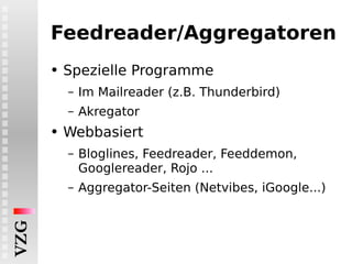 Feedreader/Aggregatoren Spezielle Programme Im Mailreader (z.B. Thunderbird) Akregator Webbasiert Bloglines, Feedreader, Feeddemon, Googlereader, Rojo ... Aggregator-Seiten (Netvibes, iGoogle...) 