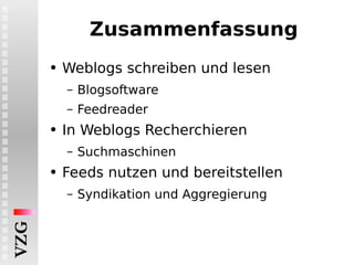 Zusammenfassung Weblogs schreiben und lesen Blogsoftware Feedreader In Weblogs Recherchieren Suchmaschinen Feeds nutzen und bereitstellen Syndikation und Aggregierung 