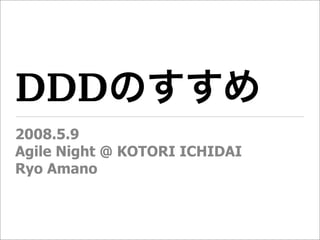 DDDのすすめ
2008.5.9
Agile Night @ KOTORI ICHIDAI
Ryo Amano
 