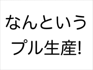 なんという
プル生産!
 
