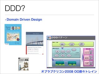 DDD?
• Domain Driven Design




                     オブラブクリコン2008 OO廚々トレイン
 