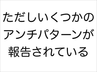 ただしいくつかの
アンチパターンが
報告されている
 