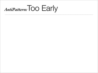 AntiPattern:   Too Early
 