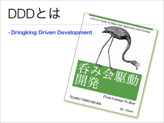 DDDとは
• Dringking Driven Development
 