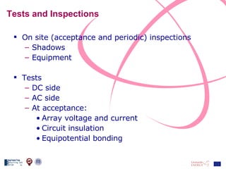 Tests and Inspections On site (acceptance and periodic) inspections Shadows Equipment Tests DC side AC side At acceptance: Array voltage and current Circuit insulation Equipotential bonding 