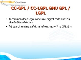 CC-GPL / CC-LGPL GNU GPL / LGPL มี  common deed legal code  และ  digital code  กำกับไว้ ช่วยให้ใช้งานได้สะดวก ใช้  search engine  หาได้ว่างานไหนเผยแพร่ด้วย  GPL  บ้าง 