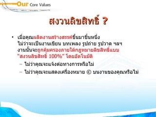 สงวนลิขสิทธิ์  ? เมื่อคุณ ผลิตงานสร้างสรรค์ ขึ้นมาชิ้นหนึ่ง ไม่ว่าจะเป็นงานเขียน บทเพลง รูปถ่าย รูปวาด ฯลฯ งานนั้นจะ ถูกคุ้มครองภายใต้กฎหมายลิขสิทธิ์แบบ “สงวนลิขสิทธิ์  100%”  โดยอัตโนมัติ  ไม่ว่าคุณจะแจ้งต่อทางการหรือไม่  ไม่ว่าคุณจะแสดงเครื่องหมาย  ©  บนงานของคุณหรือไม่ 