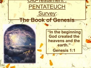 Old-Testament :
PENTATEUCH
Survey:
The Book of Genesis
“In the beginning
God created the
heavens and the
earth.”
Genesis 1:1
 