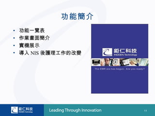 功能簡介
•   功能一覽表
•   作業畫面簡介
•   實機展示
•   導入 NIS 後護理工作的改變




                      11
 