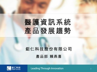 醫護資訊系統
產品發展趨勢

鉅仁科技股份有限公司
  產品部 賴燕喜


             2
 