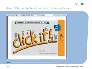 «Beim Chatten fühle ich mich richtig erwachsen.» Quelle:  http://www.kapo.zh.ch/internet/ds/kapo/de/aktuell/veranstaltungen/click_it.html   