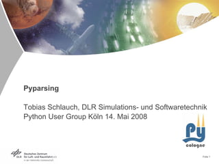 Pyparsing

Tobias Schlauch, DLR Simulations- und Softwaretechnik
Python User Group Köln 14. Mai 2008




                                                   Folie 1