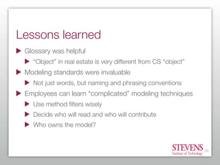 Lessons learned
 Glossary was helpful
   “Object” in real estate is very different from CS “object”
 Modeling standards we...