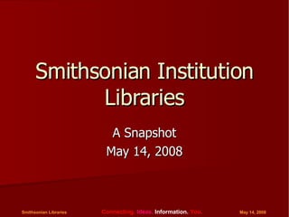 Smithsonian Institution Libraries A Snapshot May 14, 2008 