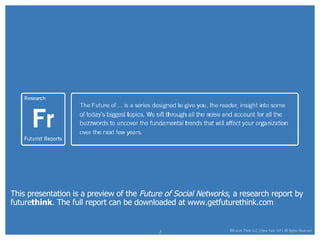 This presentation is a preview of the  Future of Social Networks , a research report by future think . The full report can be downloaded at www.getfuturethink.com 