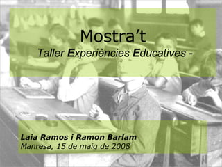 Mostra’t   Taller  E xperiències  E ducatives - Laia Ramos i Ramon Barlam Manresa, 15 de maig de 2008 