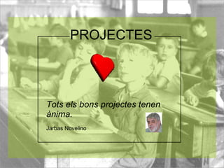 PROJECTES Tots els bons projectes tenen ànima. Jarbas Novelino 