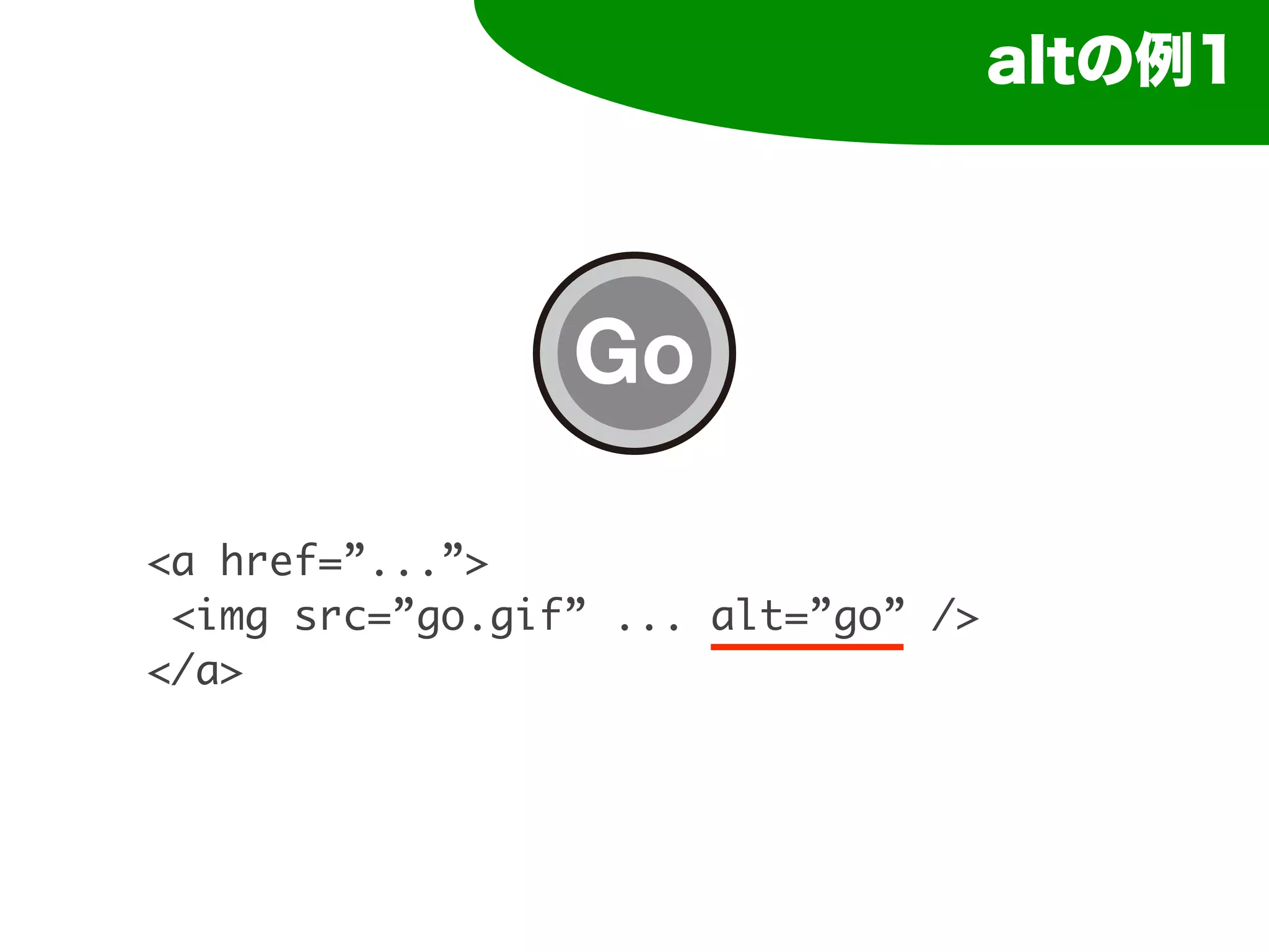 altの例1




<a href=”...”>
 <img src=”go.gif” ... alt=”go” />
</a>
 