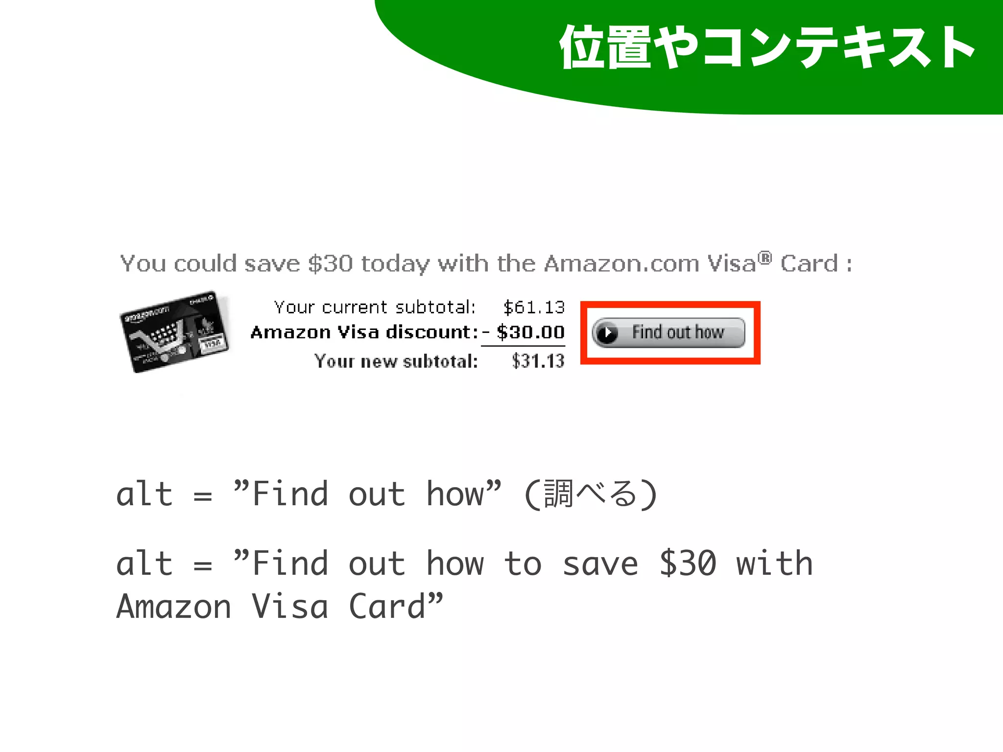 位置やコンテキスト




alt = ”Find out how” (調べる)

alt = ”Find out how to save $30 with
Amazon Visa Card”
 