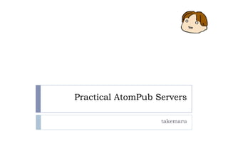 Practical AtomPub Servers

                   takemaru