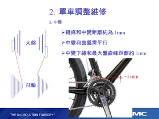 2.  單車調整維修 a.  中變 鏈條和中變距離約為 1mm 中變和齒盤需平行 中變下緣和最大盤齒峰距離約 1mm 大盤 飛輪 ~1mm 
