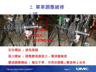 2.  單車調整維修 b.  後變 定位螺絲 張力螺絲 定位螺絲  :  避免落鏈 張力螺絲  :  調整變速器張力 – 變速靈敏度 變速調整螺絲  :  檔位不準，可用於調整 ( 變速桿上也有 ) 變速調整螺絲 