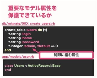 重要なモデル属性を
   保護できているか
db/migrate/00X_create_users.rb

 create_table :users do ¦t¦
   t.string :login
   t.string :name
   ...