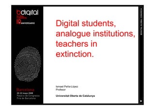 Digital students,
analogue institutions,
teachers in
extinction.


Ismael Peña-López
Profesor

Universitat Oberta de Catalunya