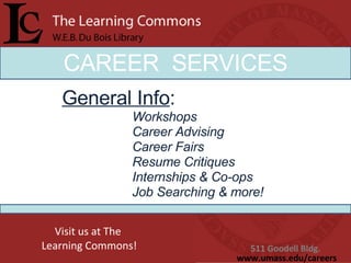 CAREER  SERVICES General Info : Workshops Career Advising Career Fairs Resume Critiques Internships & Co-ops Job Searching & more!  511 Goodell Bldg.  www.umass.edu/careers Visit us at The  Learning Commons! 